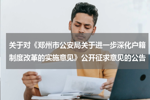 关于对《郑州市公安局关于进一步深化户籍制度改革的实施意见》公开征求意见的公告