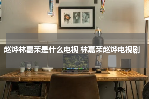 赵烨林嘉茉是什么电视 林嘉茉赵烨电视剧