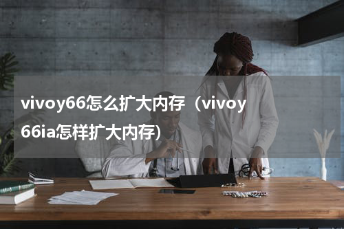 vivoy66怎么扩大内存（vivoy66ia怎样扩大内存）