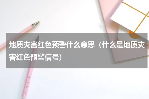 地质灾害红色预警什么意思（什么是地质灾害红色预警信号）