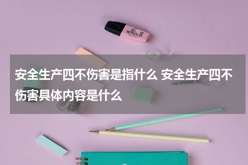 安全生产四不伤害是指什么 安全生产四不伤害具体内容是什么