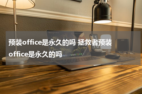 预装office是永久的吗 拯救者预装office是永久的吗