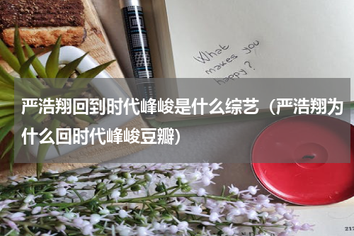 严浩翔回到时代峰峻是什么综艺（严浩翔为什么回时代峰峻豆瓣）