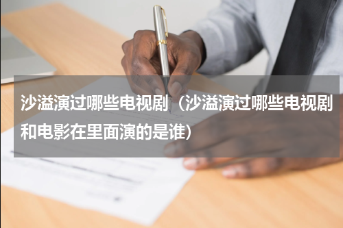 沙溢演过哪些电视剧（沙溢演过哪些电视剧和电影在里面演的是谁）