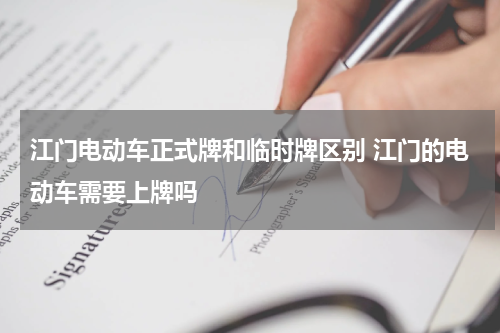 江门电动车正式牌和临时牌区别 江门的电动车需要上牌吗