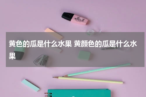 黄色的瓜是什么水果 黄颜色的瓜是什么水果