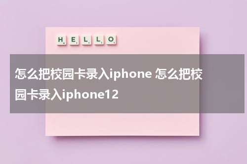 怎么把校园卡录入iphone 怎么把校园卡录入iphone12