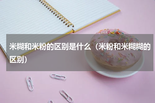 米糊和米粉的区别是什么（米粉和米糊糊的区别）