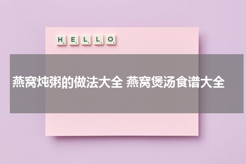 燕窝炖粥的做法大全 燕窝煲汤食谱大全
