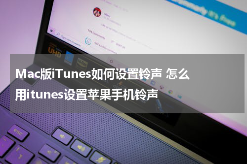 Mac版iTunes如何设置铃声 怎么用itunes设置苹果手机铃声