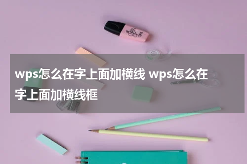 wps怎么在字上面加横线 wps怎么在字上面加横线框