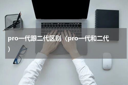 pro一代跟二代区别（pro一代和二代）