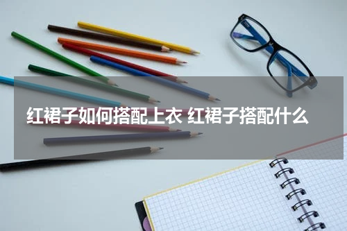红裙子如何搭配上衣 红裙子搭配什么