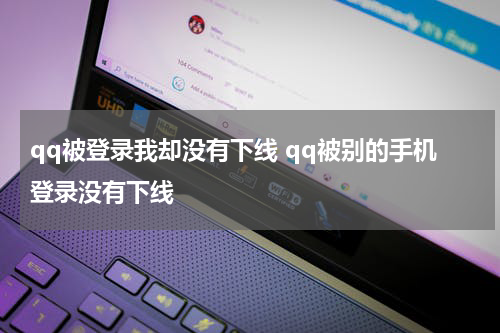 qq被登录我却没有下线 qq被别的手机登录没有下线