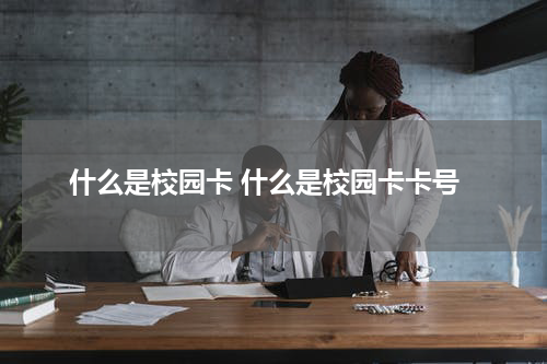 什么是校园卡 什么是校园卡卡号