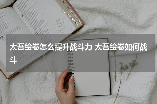 太吾绘卷怎么提升战斗力 太吾绘卷如何战斗