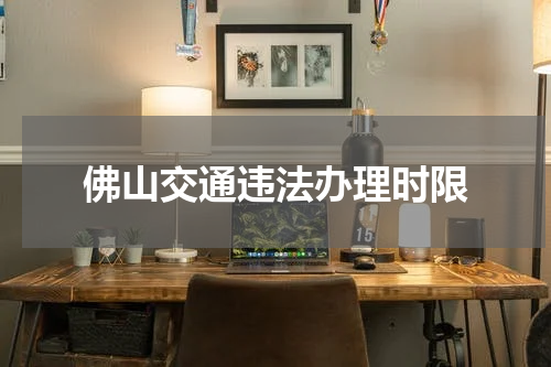 佛山交通违法办理时限
