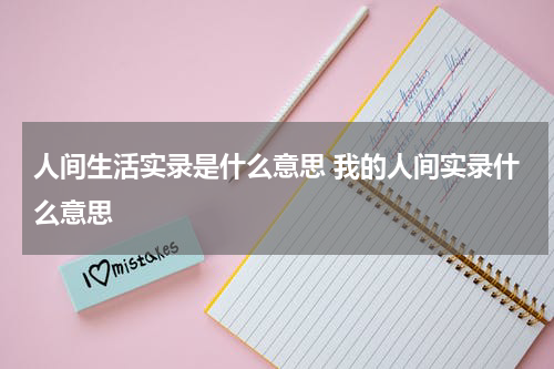 人间生活实录是什么意思 我的人间实录什么意思