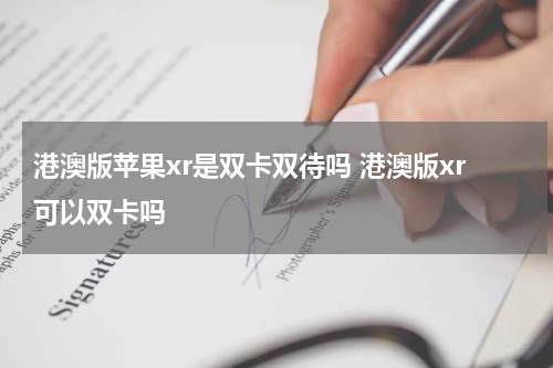 港澳版苹果xr是双卡双待吗 港澳版xr可以双卡吗