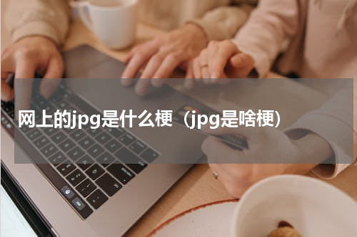 网上的jpg是什么梗（jpg是啥梗）