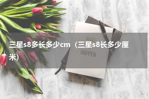 三星s8多长多少cm（三星s8长多少厘米）