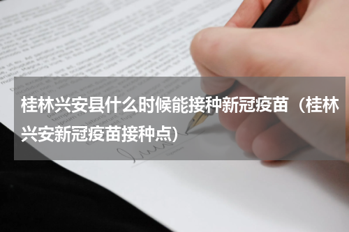 桂林兴安县什么时候能接种新冠疫苗（桂林兴安新冠疫苗接种点）