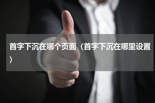 首字下沉在哪个页面（首字下沉在哪里设置）