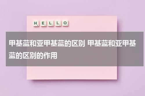 甲基蓝和亚甲基蓝的区别 甲基蓝和亚甲基蓝的区别的作用