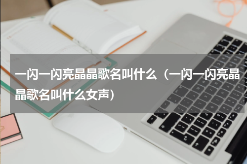 一闪一闪亮晶晶歌名叫什么（一闪一闪亮晶晶歌名叫什么女声）