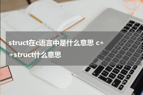 struct在c语言中是什么意思 c++struct什么意思