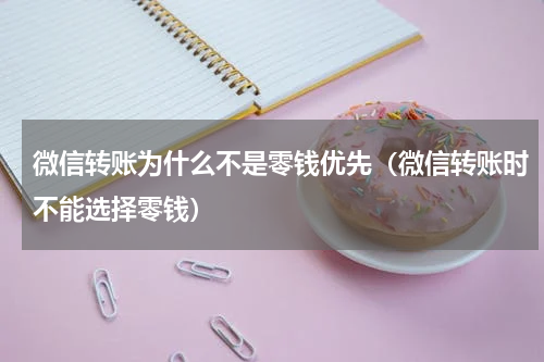微信转账为什么不是零钱优先（微信转账时不能选择零钱）