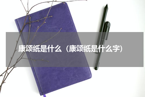 康颂纸是什么（康颂纸是什么字）