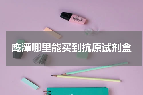 鹰潭哪里能买到抗原试剂盒