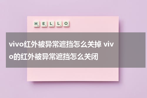vivo红外被异常遮挡怎么关掉 vivo的红外被异常遮挡怎么关闭