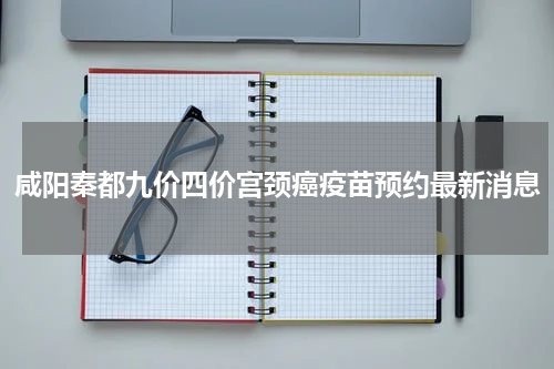 咸阳秦都九价四价宫颈癌疫苗预约最新消息