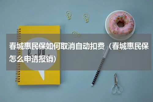 春城惠民保如何取消自动扣费（春城惠民保怎么申请报销）