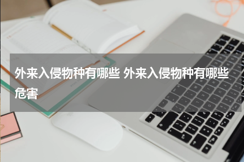 外来入侵物种有哪些 外来入侵物种有哪些危害