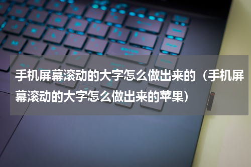 手机屏幕滚动的大字怎么做出来的（手机屏幕滚动的大字怎么做出来的苹果）