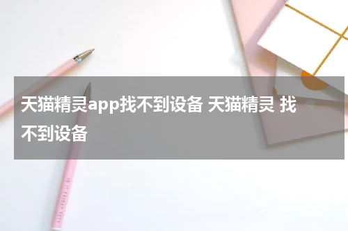 天猫精灵app找不到设备 天猫精灵 找不到设备