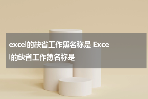 excel的缺省工作簿名称是 Excel的缺省工作簿名称是