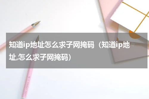 知道ip地址怎么求子网掩码（知道ip地址,怎么求子网掩码）
