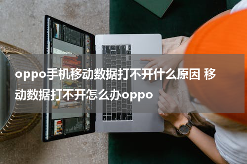 oppo手机移动数据打不开什么原因 移动数据打不开怎么办oppo