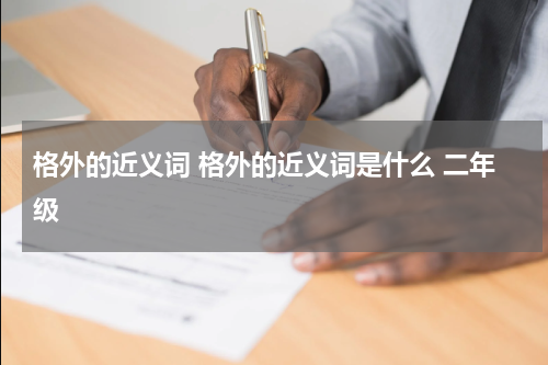 格外的近义词 格外的近义词是什么 二年级