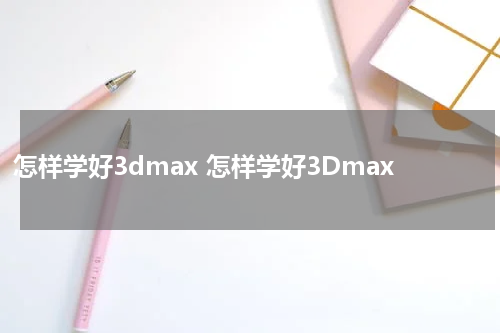 怎样学好3dmax 怎样学好3Dmax