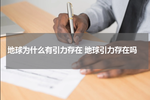 地球为什么有引力存在 地球引力存在吗