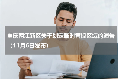 重庆两江新区关于划定临时管控区域的通告（11月6日发布）