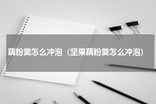藕粉羹怎么冲泡（坚果藕粉羹怎么冲泡）