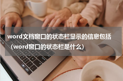 word文档窗口的状态栏显示的信息包括（word窗口的状态栏是什么）