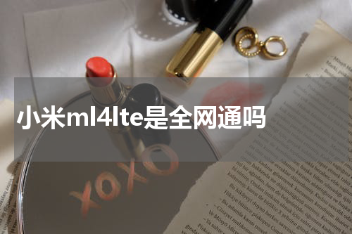 小米ml4lte是全网通吗