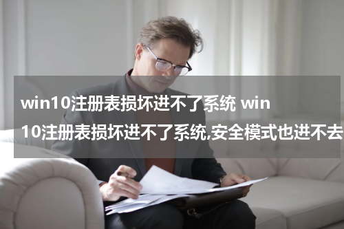 win10注册表损坏进不了系统 win10注册表损坏进不了系统,安全模式也进不去